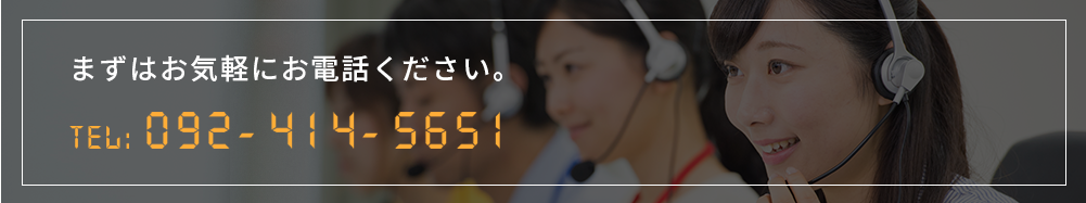 まずはお気軽にお電話ください。092-414-5651